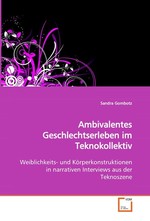 Ambivalentes Geschlechtserleben im Teknokollektiv. Weiblichkeits- und Koerperkonstruktionen in narrativen Interviews aus der Teknoszene