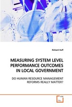MEASURING SYSTEM LEVEL PERFORMANCE OUTCOMES IN LOCAL GOVERNMENT. DO HUMAN RESOURCE MANAGEMENT REFORMS REALLY MATTER?