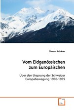 Vom Eidgenoessischen zum Europaeischen. Ueber den Ursprung der Schweizer Europabewegung 1930-1939