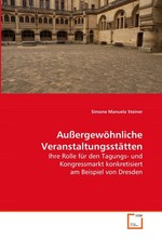 Aussergewoehnliche Veranstaltungsstaetten. Ihre Rolle fuer den Tagungs- und Kongressmarkt konkretisiert am Beispiel von Dresden