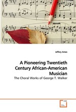 A Pioneering Twentieth Century African-American Musician. The Choral Works of George T. Walker