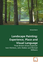 Landscape Painting: Experience, Place and Visual Language. Three British Artists Explored: Ivon Hitchens, John Walker and Michael Williams