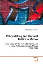Policy Making and Electoral Politics in Mexico. Three Essays on the Political Determinants of Social Welfare Spending in Mexico 1988-2003