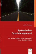 Systemisches Case Management. Die Notwendigkeit neuer Methoden in der Sozialen Arbeit