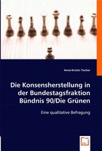 Die Konsensherstellung in der Bundestagsfraktion Buendnis 90/Die Gruenen. Eine qualitative Befragung