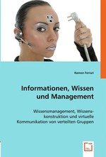 Informationen, Wissen und Management. Wissensmanagement, Wissenskonstruktion und virtuelle Kommunikation von verteilten Gruppen