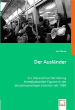 Der Auslaender. Zur literarischen Darstellung fremdkultureller Figuren in der deutschsprachigen Literatur seit 1960