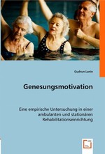 Genesungsmotivation. Eine empirische Untersuchung in einer ambulanten und stationaeren Rehabilitationseinrichtung