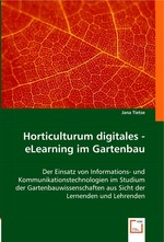 Horticulturum digitales - eLearning im Gartenbau. Der Einsatz von Informations- und Kommunikationstechnologien im Studium der Gartenbauwissenschaften aus Sicht der Lernenden und Lehrenden