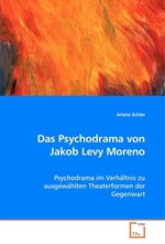 Das Psychodrama von Jakob Levy Moreno. Psychodrama im Verhaeltnis zu ausgewaehlten Theaterformen der Gegenwart