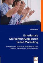 Emotionale Markenfuehrung durch Event-Marketing. Strategie und operative Realisierung zum Aufbau emotionaler Markenwelten