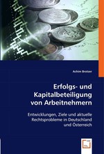 Erfolgs- und Kapitalbeteiligung von Arbeitnehmern. Entwicklungen, Ziele und aktuelle Rechtsprobleme in Deutschland und Oesterreich