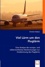 Viel Laerm um den Fluglaerm. Eine Analyse der europa- und voelkerrechtlichen Bestimmungen zur Eindaemmung des Fluglaerms