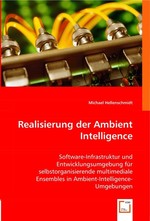 Realisierung der Ambient Intelligence. Software-Infrastruktur und Entwicklungsumgebung fuer selbstorganisierende multimediale Ensembles in Ambient-Intelligence-Umgebungen