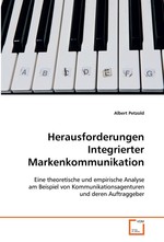 Herausforderungen Integrierter Markenkommunikation:. Eine theoretische und empirische Analyse am Beispiel von Kommunikationsagenturen und deren Auftraggeber