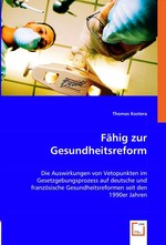 Faehig zur Gesundheitsreform. Die Auswirkungen von Vetopunkten im Gesetzgebungsprozess auf deutsche und franzoesische Gesundheitsreformen seit den 1990er Jahren