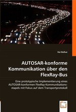 AUTOSAR-konforme Kommunikation ueber den FlexRay-Bus. Eine prototypische Implementierung eines AUTOSAR-konformen FlexRay-Kommunikationsstapels mit Fokus auf dem Transportprotokoll