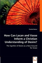 How Can Lacan and Vasse Inform a Christian Understanding of Desire?. The Signifier of Desire as a New Ground for Grace