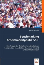 Benchmarking Arbeitsmarktpolitik 55+. Eine Analyse der deutschen Lernfaehigkeit von best practices in Australien, Daenemark, Finnland und den Niederlanden