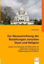 Zur Neuausrichtung der Beziehungen zwischen Staat und Religion. Laicite a la francaise als Alternative im politischen Umgang mit Religionsgemeinschaften?