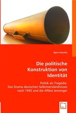 Die politische Konstruktion von Identitaet. Politik als Tragoedie: Das Drama deutschen Selbstverstaendnisses nach 1945 und die Affaere Jenninger