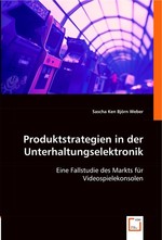 Produktstrategien in der Unterhaltungselektronik. Eine Fallstudie des Markts fuer Videospielekonsolen