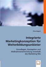 Integrierte Marketingkonzeption fuer Weiterbildungsanbieter. Grundlagen, Konzeption und Massnahmenentwicklung innerhalb des Marketing-Mix