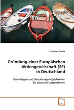 Gruendung einer Europaeischen Aktiengesellschaft (SE)  in Deutschland. Grundlagen und Gestaltungsmoeglichkeiten fuer deutsche  Unternehmen