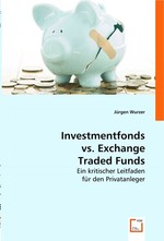 Investmentfonds vs. Exchange Traded Funds. Ein kritischer Leitfaden fuer den Privatanleger