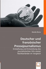 Deutscher und franzoesischer Pressejournalismus. Entstehung und Entwicklung des journalistischen Stils zweier Nachbarlaender im Vergleich