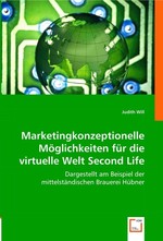 Marketingkonzeptionelle Moeglichkeiten fuer die virtuelle Welt Second Life. dargestellt am Beispiel der mittelstaendischen Brauerei Huebner