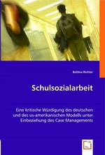Schulsozialarbeit. Eine kritische Wuerdigung des deutschen und des us-amerikanischen Modells unter Einbeziehung des Case Managements