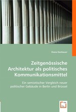 Zeitgenoessische Architektur als politisches Kommunikationsmittel. Ein semiotischer Vergleich neuer politischer Gebaeude in Berlin und Bruessel