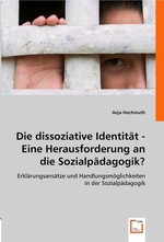 Die dissoziative Identitaet - Eine Herausforderung an die Sozialpaedagogik?. Erklaerungsansaetze und Handlungsmoeglichkeiten in der Sozialpaedagogik