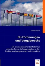 EU-Foerderungen und Vergaberecht. Ein praxisorientierter Leitfaden fuer rechtskonforme Auftragsvergaben in EU-Strukturfondsprogrammen und -projekten