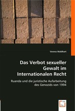 Das Verbot sexueller Gewalt im Internationalen Recht. Ruanda und die juristische Aufarbeitung des Genozids von 1994