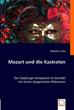 Mozart und die Kastraten. Der Salzburger Komponist im Kontakt mit einem saengerischen Phaenomen