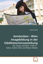 Amsterdam - Wien Imagebildung in der Staedtetourismuswerbung. Sex, Drugs und Rock?n Roll vs. Kultur, Sacher Torte und Wiener Walzer