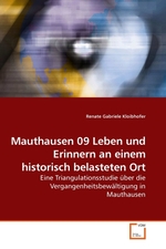 Mauthausen 09 Leben und Erinnern an einem historisch belasteten Ort. Eine Triangulationsstudie ueber die Vergangenheitsbewaeltigung in Mauthausen