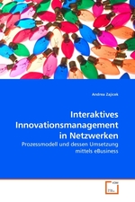 Interaktives Innovationsmanagement in Netzwerken. Prozessmodell und dessen Umsetzung mittels eBusiness