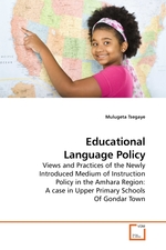 Educational Language Policy. Views and Practices of the Newly Introduced Medium of Instruction Policy in the Amhara Region: A case in Upper Primary Schools Of Gondar Town