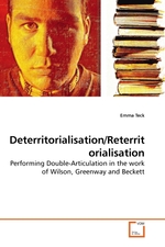 Deterritorialisation/Reterritorialisation. Performing Double-Articulation in the work of Wilson, Greenway and Beckett