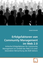 Erfolgsfaktoren von Community Management im Web 2.0. kritische Erfolgsfaktoren fuer Community Management im Umfeld des Web 2.0 unter besonderer Betrachtung des B2B-Sektors