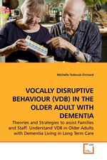 VOCALLY DISRUPTIVE BEHAVIOUR (VDB) IN THE OLDER ADULT WITH DEMENTIA. Theories and Strategies to assist Families and Staff. Understand VDB in Older Adults with Dementia Living in Long Term Care