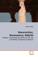 Resurrection, Renaissance, Rebirth. Religion, Psychology and Politics in the Life and Works of Daphne du Maurier