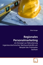 Regionales Personalmarketing. ein Konzept zur Rekrutierung ingenieurstechnischer Nachwuchskraefte am Beispiel des Freistaates Sachsen