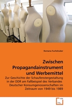 Zwischen Propagandainstrument und Werbemittel. Zur Geschichte der Schaufenstergestaltung in der DDR am Fallbeispiel des Verbandes Deutscher Konsumgenossenschaften im Zeitraum von 1949 bis 1989