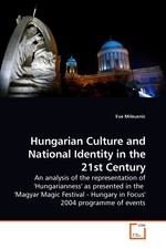 Hungarian Culture and National Identity in the 21st Century. An analysis of the representation of Hungarianness as presented in the Magyar Magic Festival - Hungary in Focus 2004 programme of events