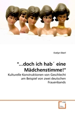 "...doch ich hab? eine Maedchenstimme!". Kulturelle Konstruktionen von Geschlecht am Beispiel von zwei deutschen Frauenbands