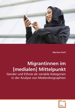 Migrantinnen im [medialen] Mittelpunkt. Gender und Ethnie als variable Kategorien in der Analyse von Medienbiographien